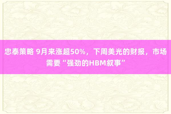 忠泰策略 9月来涨超50%，下周美光的财报，市场需要“强劲的HBM叙事”