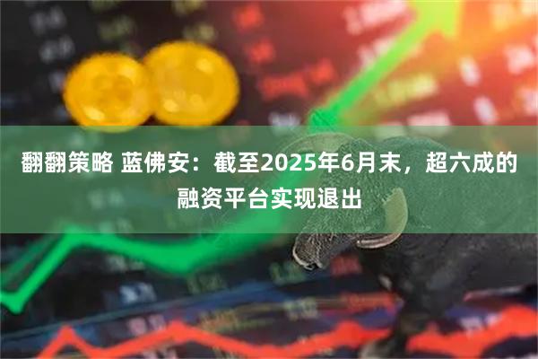 翻翻策略 蓝佛安：截至2025年6月末，超六成的融资平台实现退出