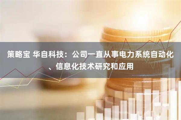 策略宝 华自科技：公司一直从事电力系统自动化、信息化技术研究和应用