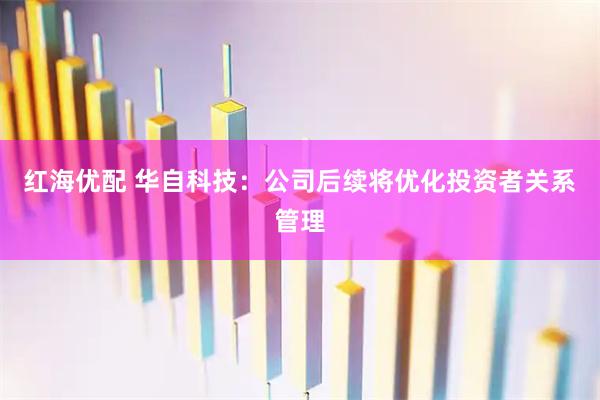 红海优配 华自科技：公司后续将优化投资者关系管理