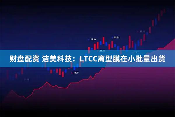 财盘配资 洁美科技：LTCC离型膜在小批量出货