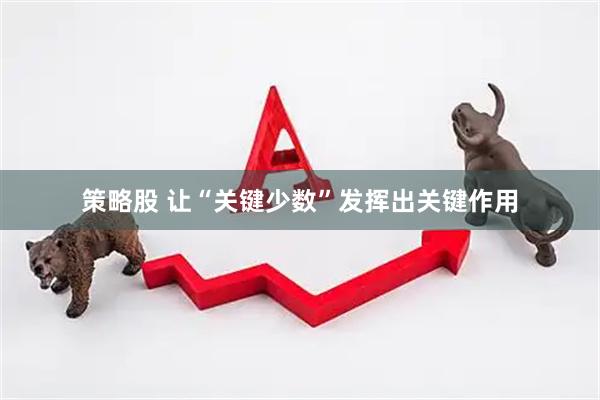 策略股 让“关键少数”发挥出关键作用