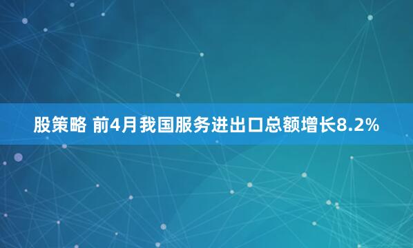 股策略 前4月我国服务进出口总额增长8.2%