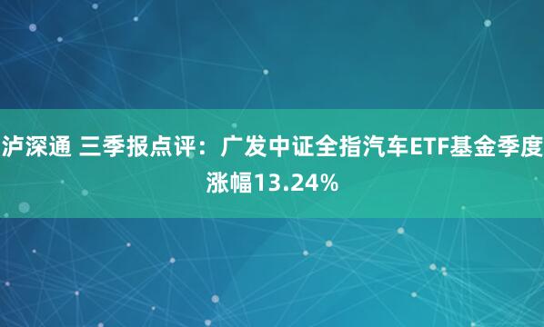 泸深通 三季报点评：广发中证全指汽车ETF基金季度涨幅13.24%