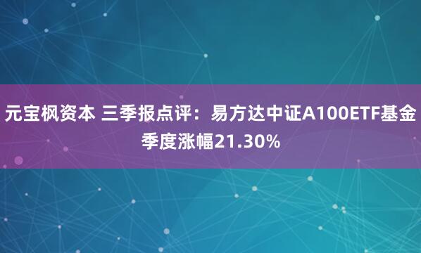 元宝枫资本 三季报点评：易方达中证A100ETF基金季度涨幅21.30%