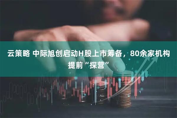 云策略 中际旭创启动H股上市筹备，80余家机构提前“探营”