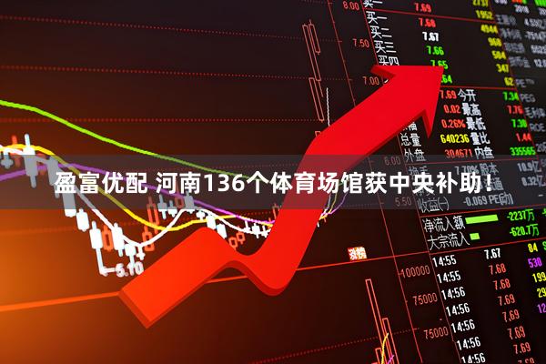 盈富优配 河南136个体育场馆获中央补助！
