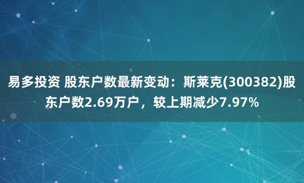 易多投资 股东户数最新变动：斯莱克(300382)股东户数2.69万户，较上期减少7.97%