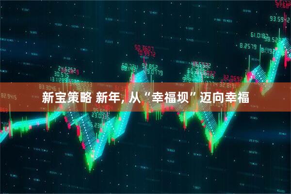 新宝策略 新年, 从“幸福坝”迈向幸福