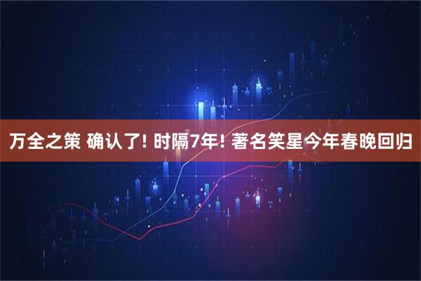 万全之策 确认了! 时隔7年! 著名笑星今年春晚回归