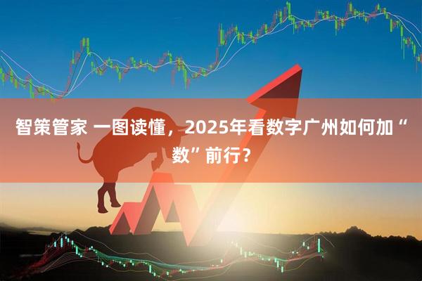 智策管家 一图读懂，2025年看数字广州如何加“数”前行？