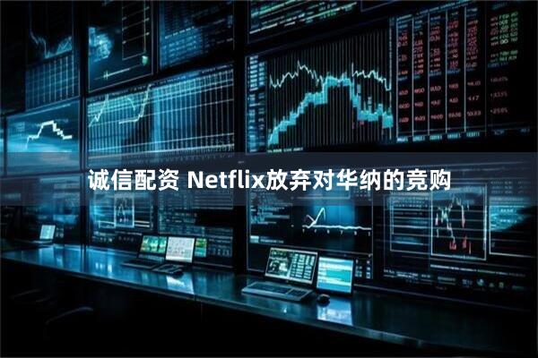 诚信配资 Netflix放弃对华纳的竞购