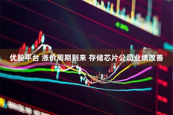 优股平台 涨价周期到来 存储芯片公司业绩改善