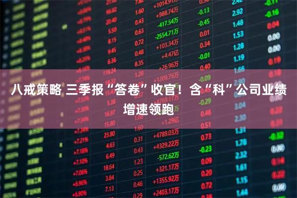 八戒策略 三季报“答卷”收官！含“科”公司业绩增速领跑