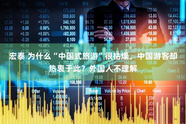 宏泰 为什么“中国式旅游”很枯燥，中国游客却热衷于此？外国人不理解